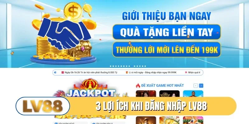 3 lợi ích hấp dẫn khi tiến hành đăng nhập LV88