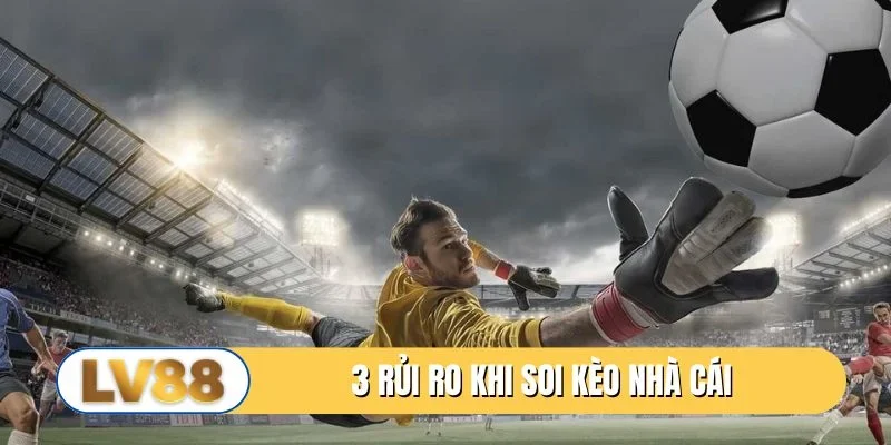 3 rủi ro cần chú ý khi soi kèo nhà cái