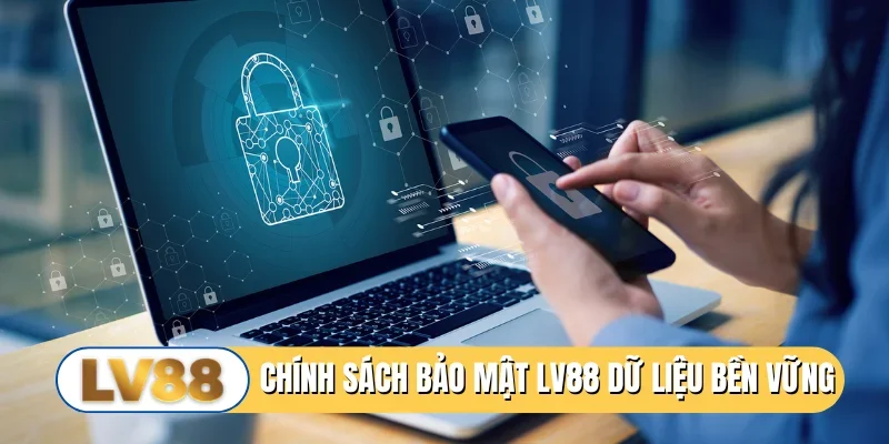 Chính sách bảo mật LV88 mang đến dữ liệu bền vững