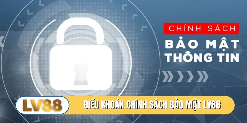 Chính sách bảo mật LV88 có quy tắc chuẩn mực hàng đầu